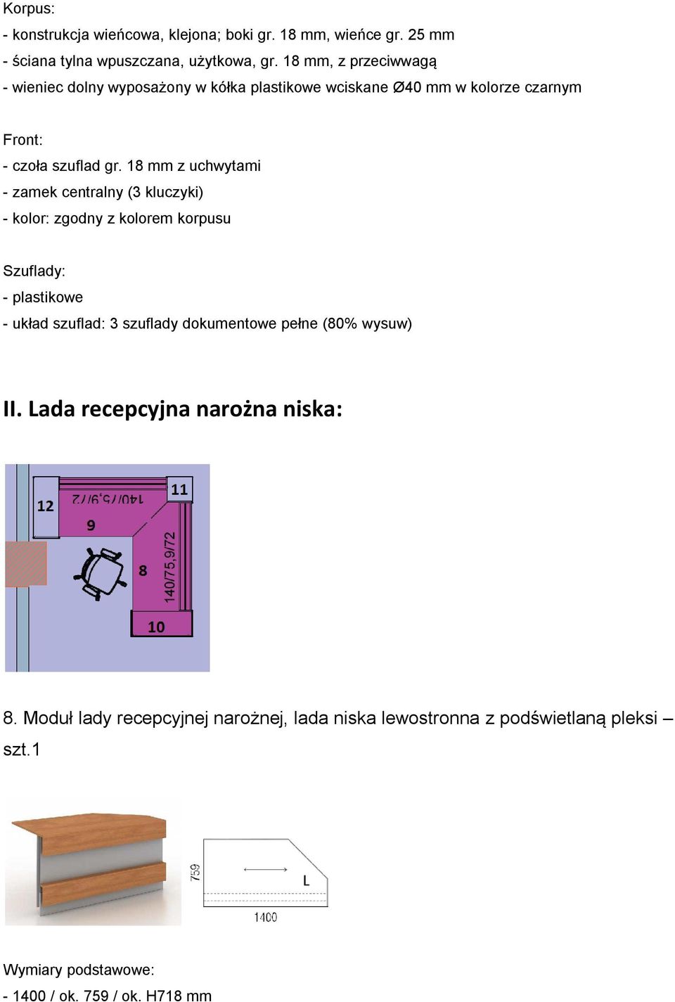 18 mm z uchwytami - zamek centralny (3 kluczyki) - kolor: zgodny z kolorem korpusu Szuflady: - plastikowe - układ szuflad: 3 szuflady