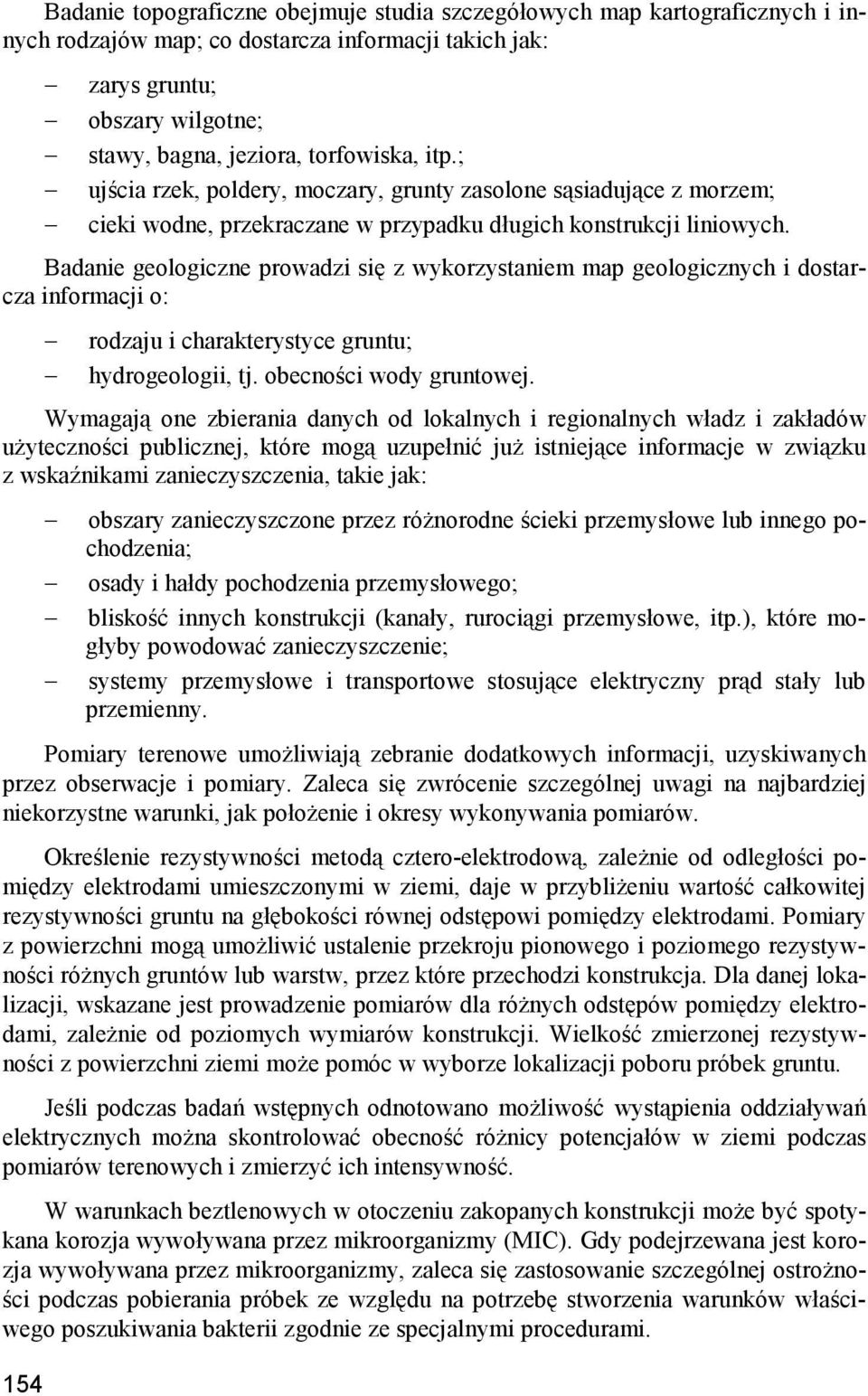 Badanie geologiczne prowadzi się z wykorzystaniem map geologicznych i dostarcza informacji o: rodzaju i charakterystyce gruntu; hydrogeologii, tj. obecności wody gruntowej.
