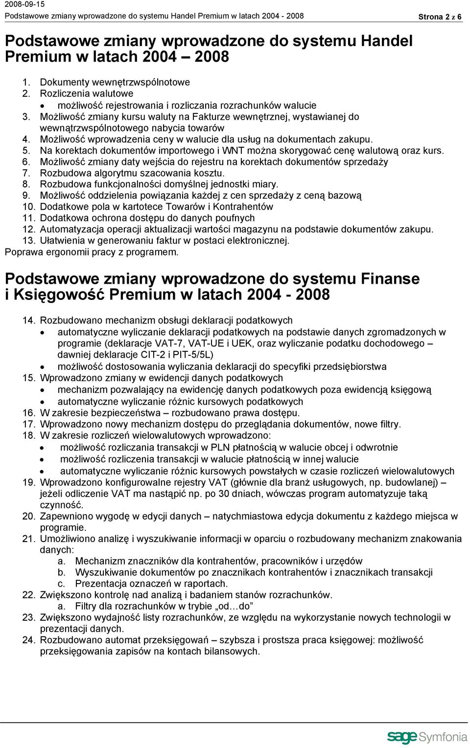 Możliwość wprowadzenia ceny w walucie dla usług na dokumentach zakupu. 5. Na korektach dokumentów importowego i WNT można skorygować cenę walutową oraz kurs. 6.