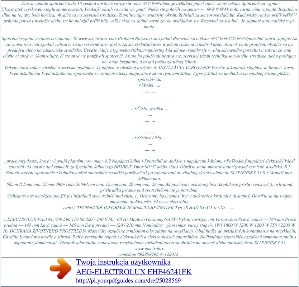 @@@@Ak bola varná zóna zapnutá dostatočne dlho na to, aby bola horúca, obráťte sa na servisné stredisko. Zapnite najprv vnútorný okruh. Zohriali sa senzorové tlačidlá.