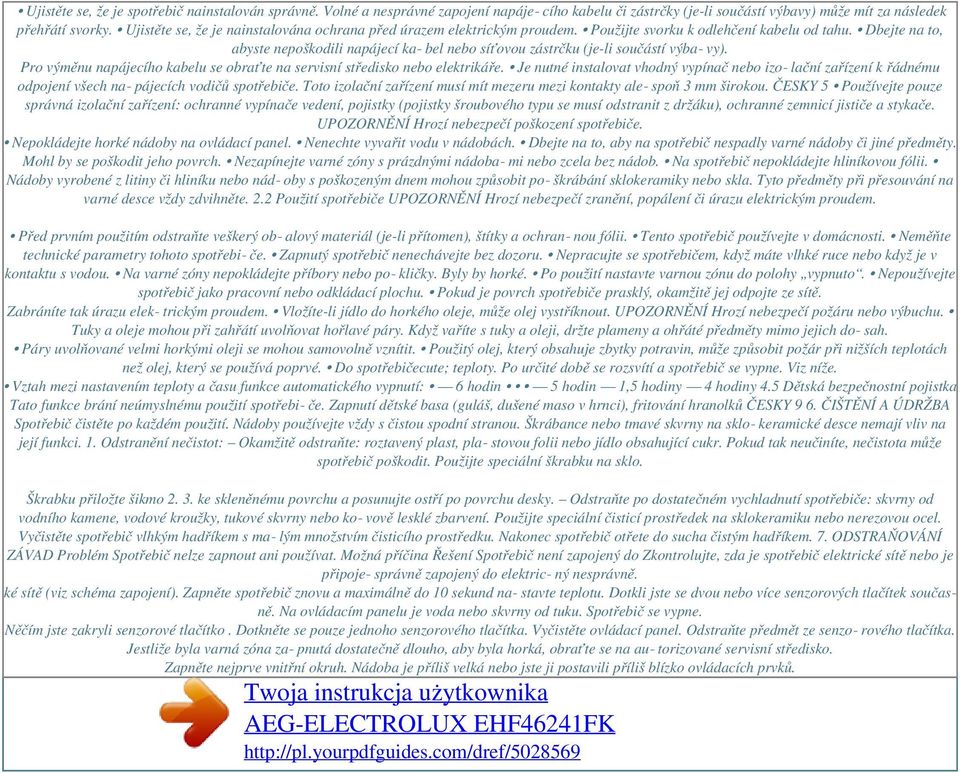 Dbejte na to, abyste nepoškodili napájecí ka bel nebo síťovou zástrčku (je-li součástí výba vy). Pro výměnu napájecího kabelu se obraťte na servisní středisko nebo elektrikáře.