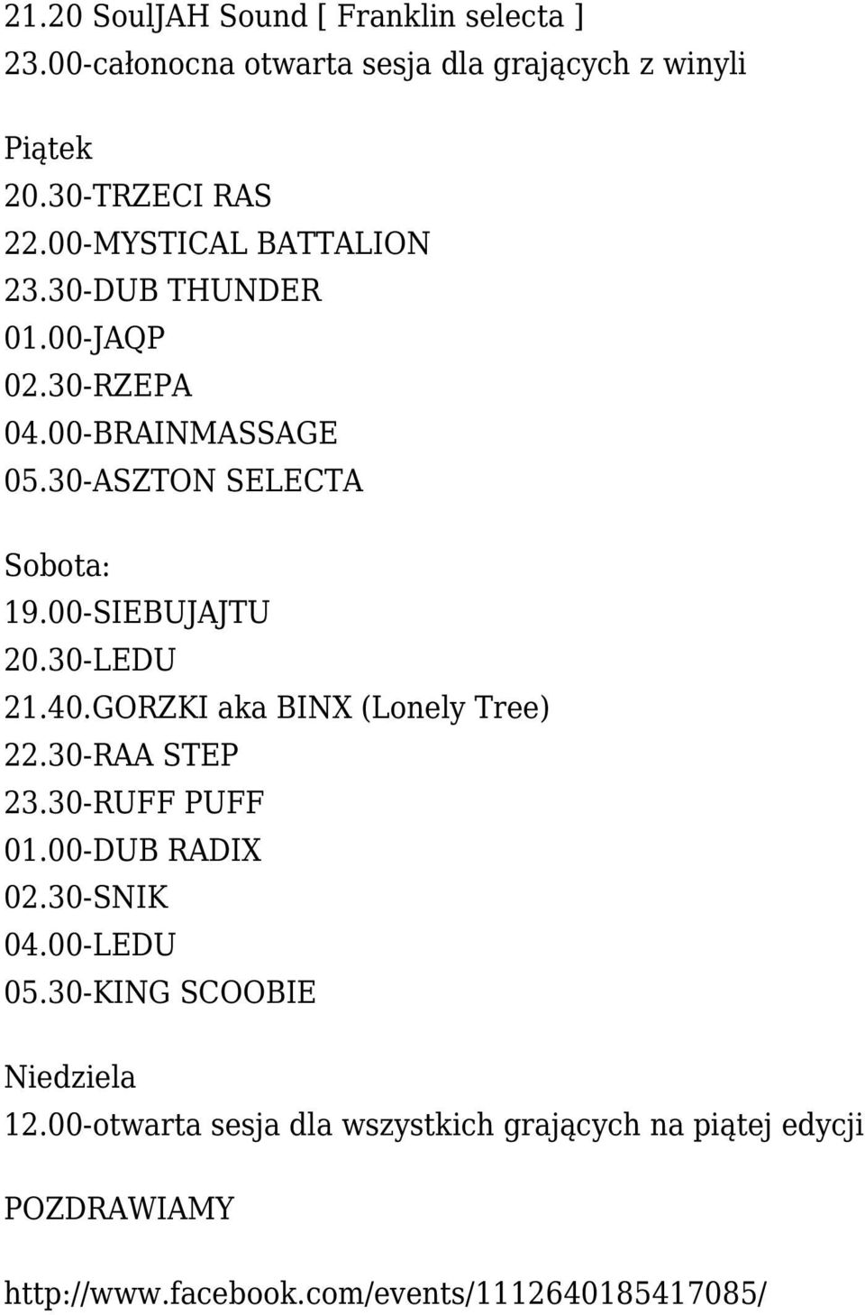 00-SIEBUJAJTU 20.30-LEDU 21.40.GORZKI aka BINX (Lonely Tree) 22.30-RAA STEP 23.30-RUFF PUFF 01.00-DUB RADIX 02.30-SNIK 04.