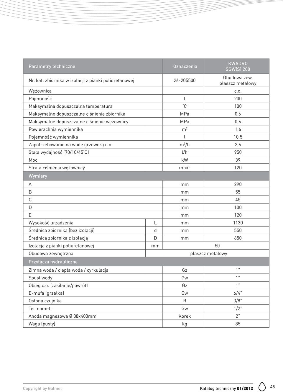 5 Zapotrzebowanie na wodę grzewczą m 3 /h 2,6 Stała wydajność (70/10/45 C) l/h 950 Moc kw 39 Strata ciśnienia wężownicy mbar 120 mm 290 B mm 55 C mm 45 Wysokość urządzenia L