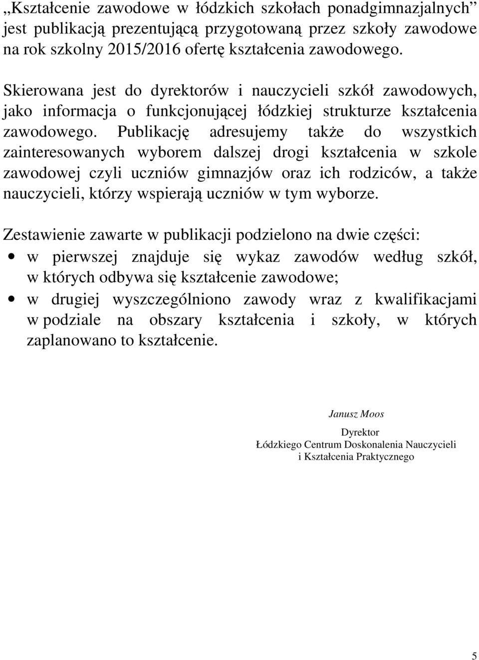 Publikację adresujemy także do wszystkich zainteresowanych wyborem dalszej drogi kształcenia w szkole zawodowej czyli uczniów gimnazjów oraz ich rodziców, a także nauczycieli, którzy wspierają