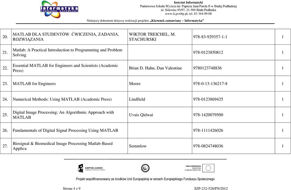 Hahn, Dan Valentine 9780123748836 1 23. MATLAB for Engineers Moore 978-0-13-136217-8 1 24. Numerical Methods: Using MATLAB (Academic Press) Lindfield 978-0123869425 1 25.