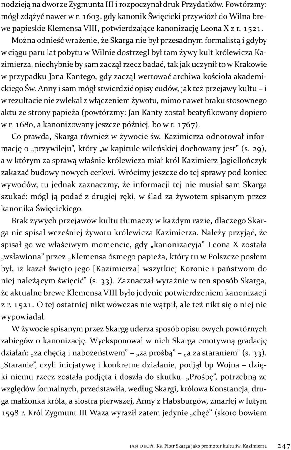 Można odnieść wrażenie, że Skarga nie był przesadnym formalistą i gdyby w ciągu paru lat pobytu w Wilnie dostrzegł był tam żywy kult królewicza Kazimierza, niechybnie by sam zaczął rzecz badać, tak