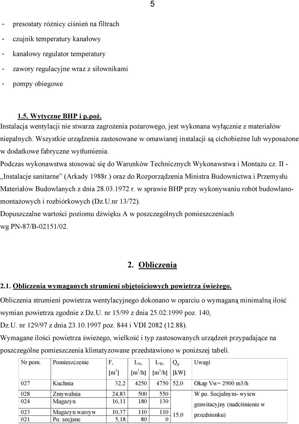 Wszystkie urządzenia zastosowane w omawianej instalacji są cichobieżne lub wyposażone w dodatkowe fabryczne wytłumienia.