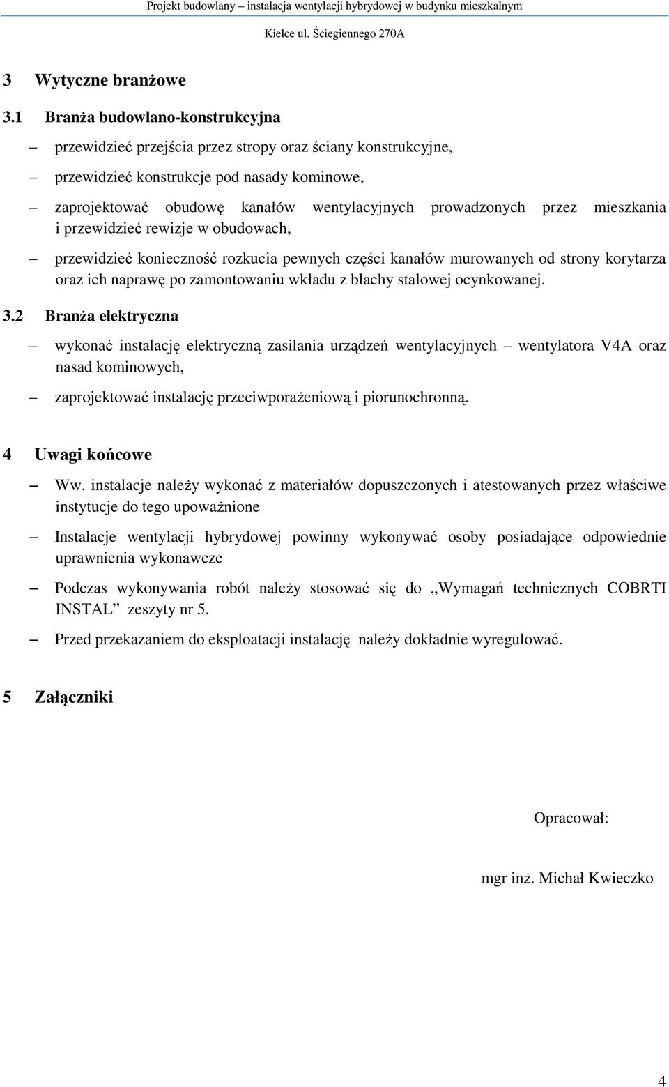 przez mieszkania i przewidzieć rewizje w obudowach, przewidzieć konieczność rozkucia pewnych części kanałów murowanych od strony korytarza oraz ich naprawę po zamontowaniu wkładu z blachy stalowej