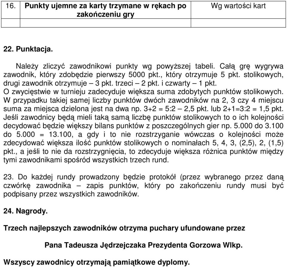 O zwycięstwie w turnieju zadecyduje większa suma zdobytych punktów stolikowych. W przypadku takiej samej liczby punktów dwóch zawodników na 2, 3 czy 4 miejscu suma za miejsca dzielona jest na dwa np.