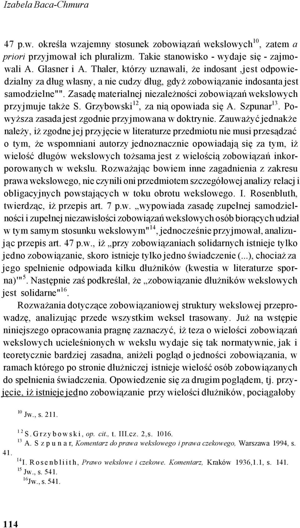Zasadę materialnej niezależności zobowiązań wekslowych przyjmuje także S. Grzybowski 12, za nią opowiada się A. Szpunar 13. Powyższa zasada jest zgodnie przyjmowana w doktrynie.