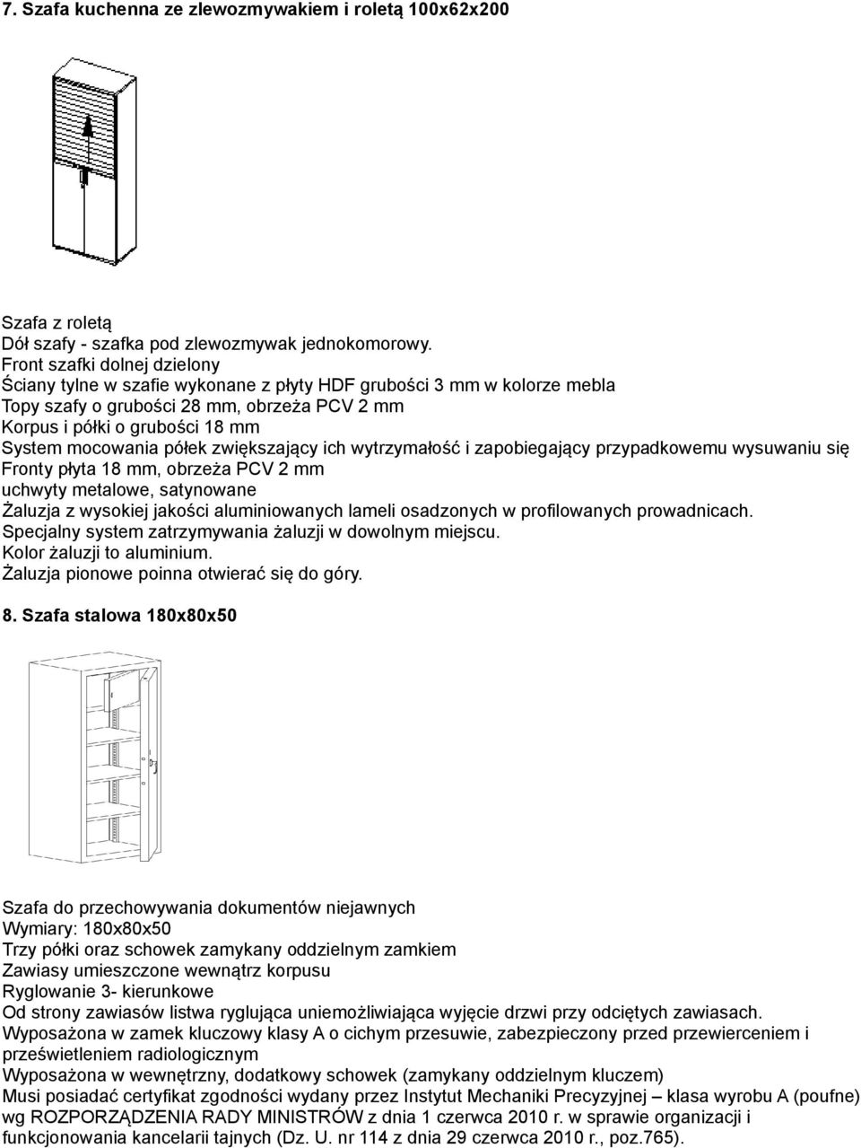 półek zwiększający ich wytrzymałość i zapobiegający przypadkowemu wysuwaniu się Fronty płyta 18 mm, obrzeża PCV 2 mm uchwyty metalowe, satynowane Żaluzja z wysokiej jakości aluminiowanych lameli