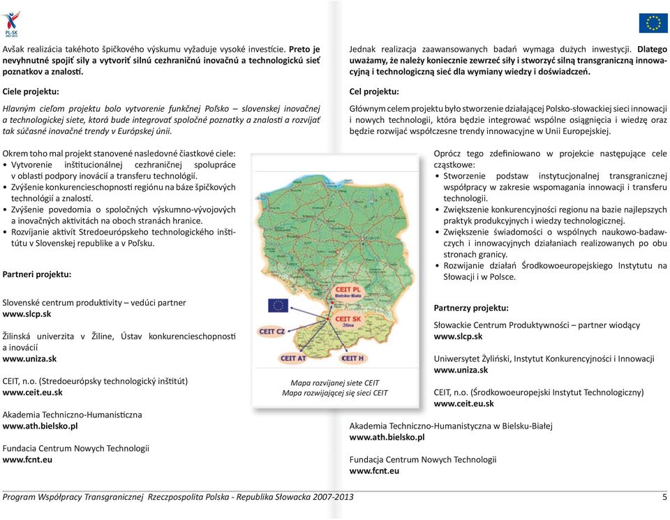 trendy v Európskej únii. Okrem toho mal projekt stanovené nasledovné čiastkové ciele: Vytvorenie inštitucionálnej cezhraničnej spolupráce v oblasti podpory inovácií a transferu technológií.