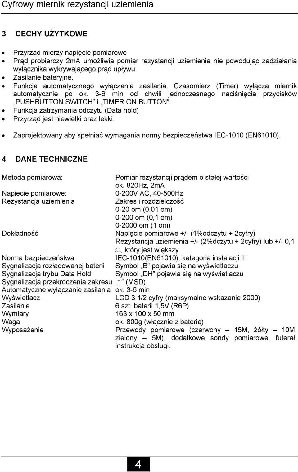 3-6 min od chwili jednoczesnego naciśnięcia przycisków PUSHBUTTON SWITCH i TIMER ON BUTTON. Funkcja zatrzymania odczytu (Data hold) Przyrząd jest niewielki oraz lekki.