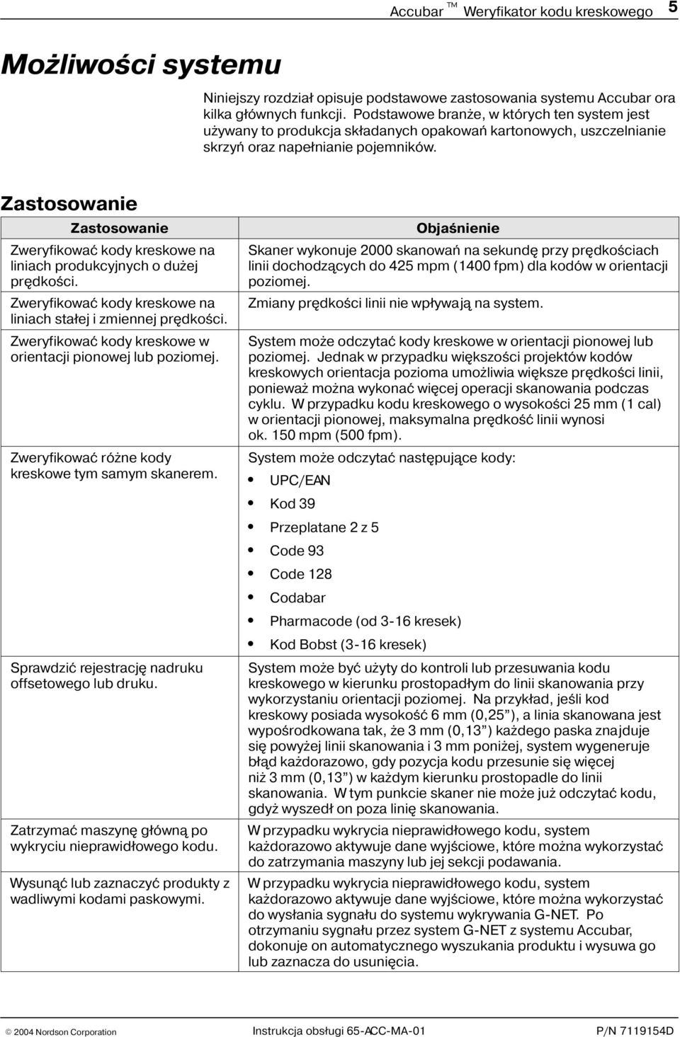 Zastosowanie Zastosowanie Zweryfikowaæ kody kreskowe na liniach produkcyjnych o du ej prêdkoœci. Zweryfikowaæ kody kreskowe na liniach sta³ej i zmiennej prêdkoœci.