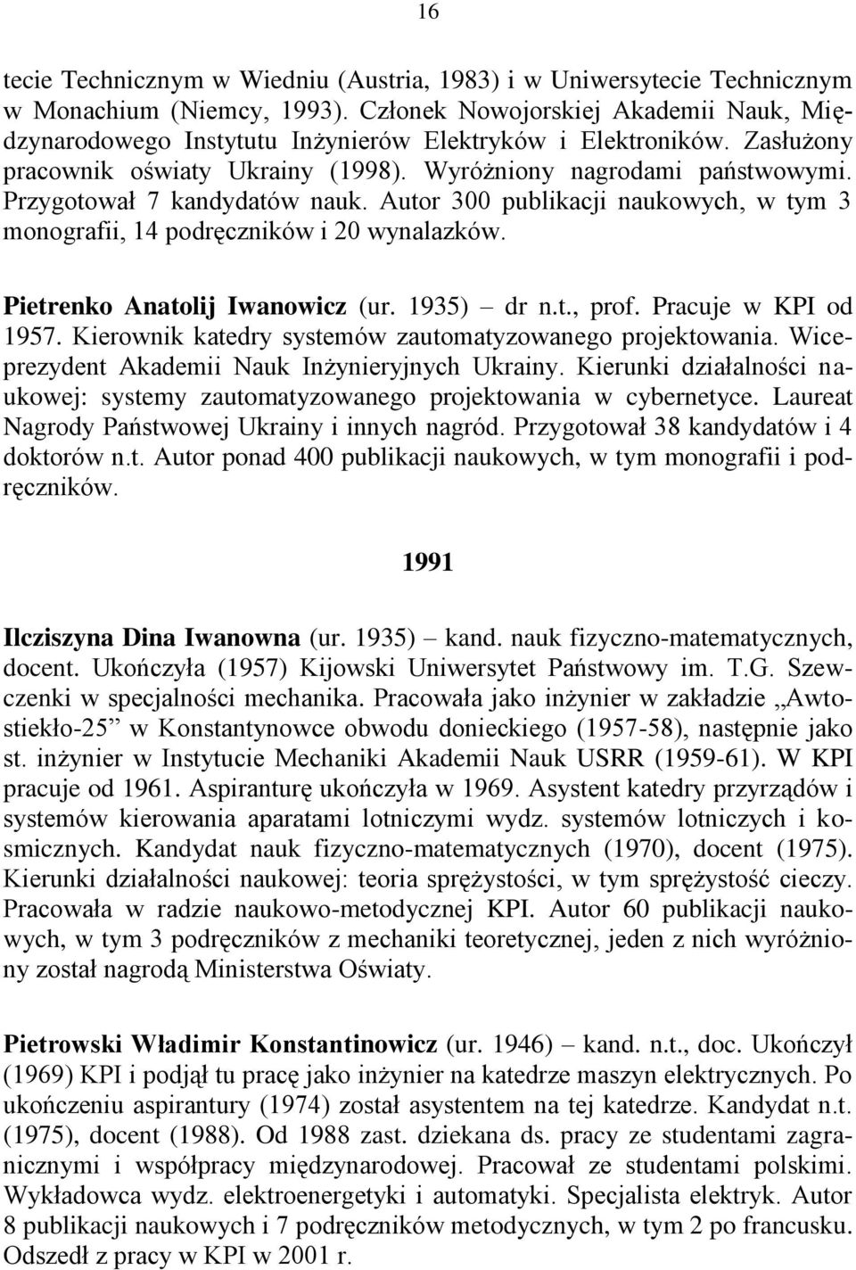 Przygotował 7 kandydatów nauk. Autor 300 publikacji naukowych, w tym 3 monografii, 14 podręczników i 20 wynalazków. Pietrenko Anatolij Iwanowicz (ur. 1935) dr n.t., prof. Pracuje w KPI od 1957.