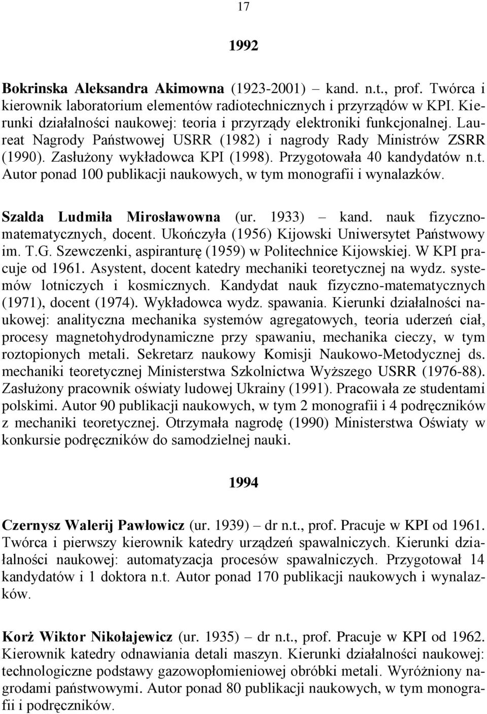 Przygotowała 40 kandydatów n.t. Autor ponad 100 publikacji naukowych, w tym monografii i wynalazków. Szalda Ludmiła Mirosławowna (ur. 1933) kand. nauk fizycznomatematycznych, docent.