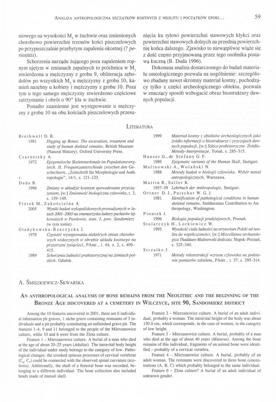 Schorzenia narządu żującego poza zapaleniem ropnym ujętym w zmianach zapalnych to próchnica w Mj stwierdzona u mężczyzny z grobu 9, obliteracja zębodolów po wszystkich M3 u mężczyzny z grobu 10,