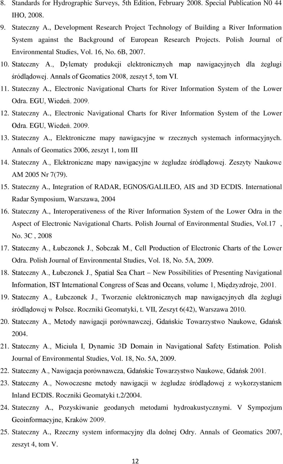 10. Stateczny A., Dylematy produkcji elektronicznych map nawigacyjnych dla żeglugi śródlądowej. Annals of Geomatics 2008, zeszyt 5, tom VI. 11. Stateczny A., Electronic Navigational Charts for River Information System of the Lower Odra.