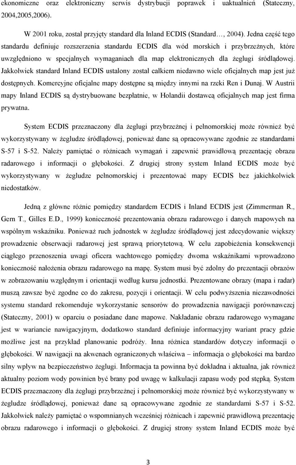 Jakkolwiek standard Inland ECDIS ustalony został całkiem niedawno wiele oficjalnych map jest już dostępnych. Komercyjne oficjalne mapy dostępne są między innymi na rzeki Ren i Dunaj.