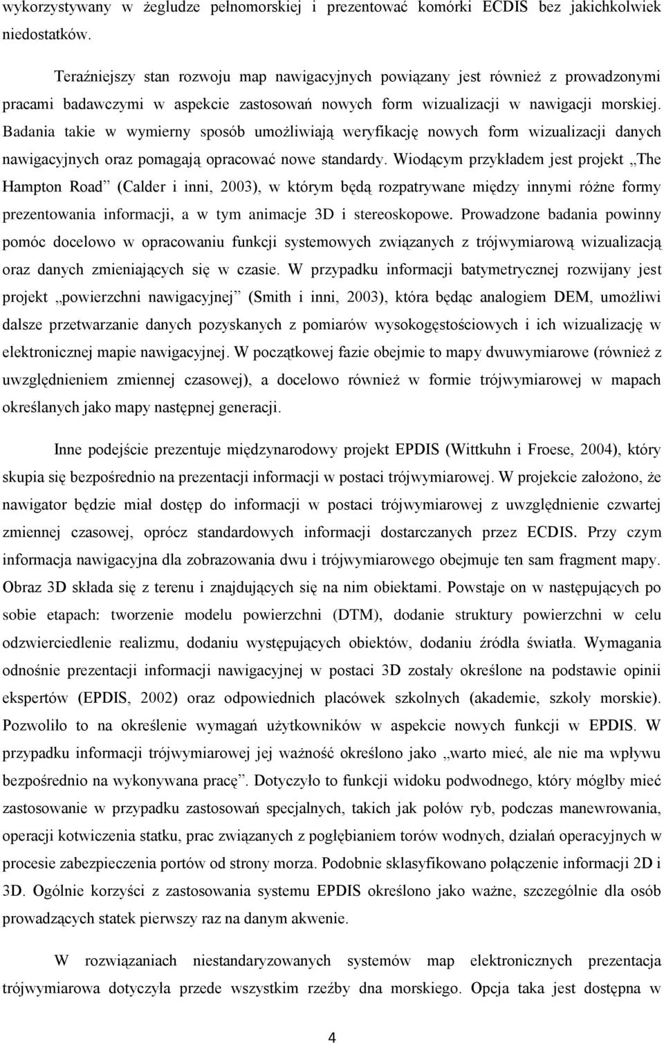 Badania takie w wymierny sposób umożliwiają weryfikację nowych form wizualizacji danych nawigacyjnych oraz pomagają opracować nowe standardy.