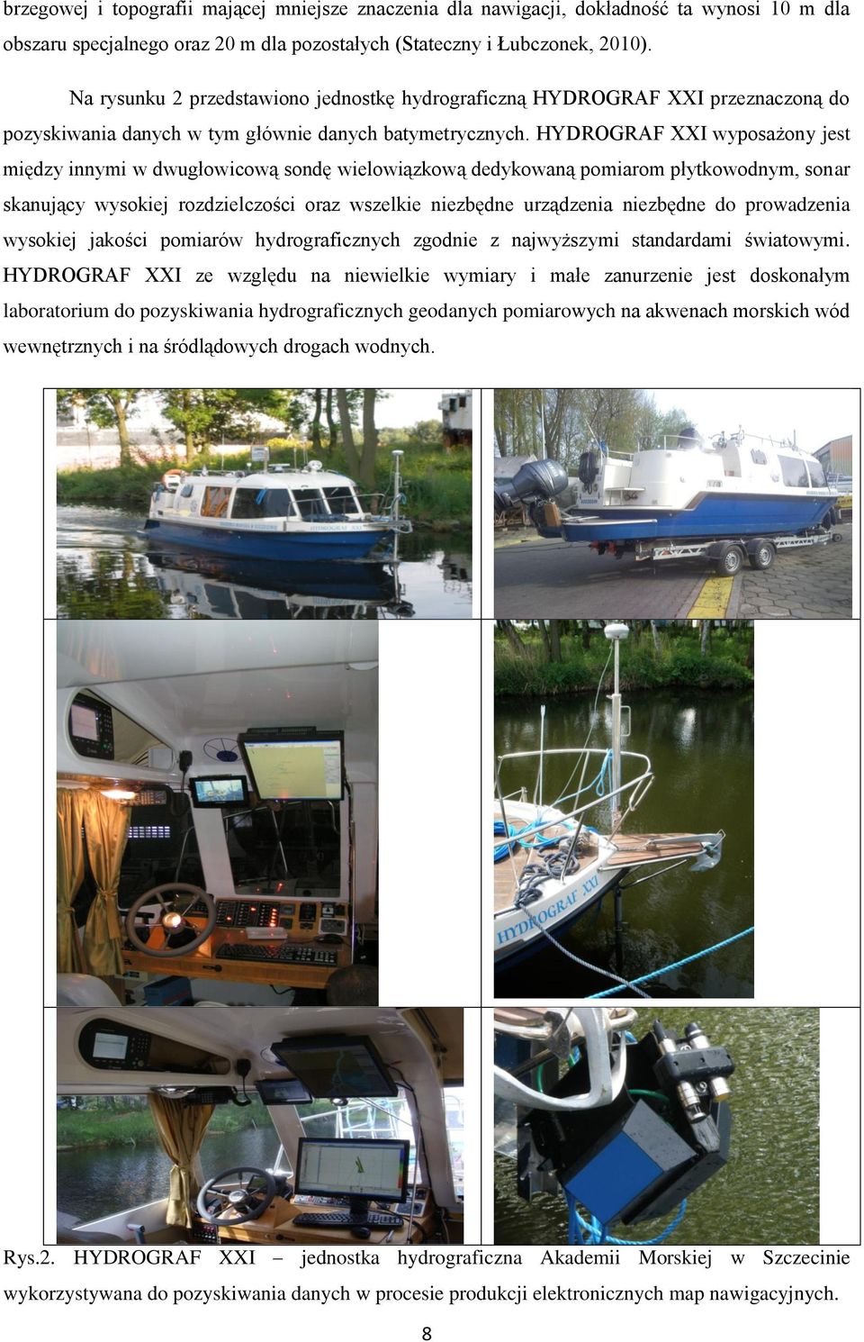 HYDROGRAF XXI wyposażony jest między innymi w dwugłowicową sondę wielowiązkową dedykowaną pomiarom płytkowodnym, sonar skanujący wysokiej rozdzielczości oraz wszelkie niezbędne urządzenia niezbędne