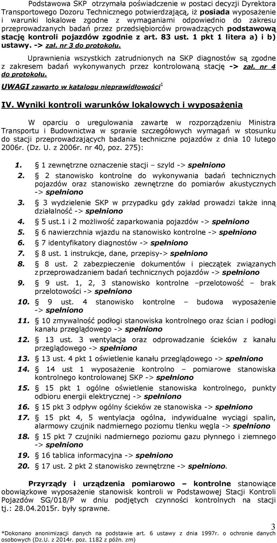 Uprawnienia wszystkich zatrudnionych na SKP diagnostów są zgodne z zakresem badań wykonywanych przez kontrolowaną stację -> zał. nr 4 do protokołu. UWAGI zawarto w katalogu nieprawidłowości 1 IV.