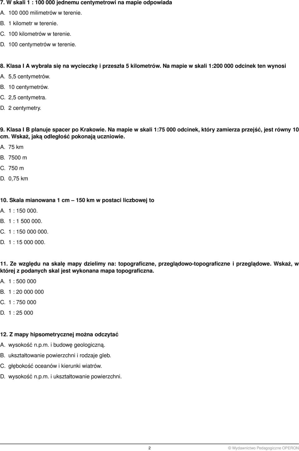 Klasa I B planuje spacer po Krakowie. Na mapie w skali 1:75 000 odcinek, który zamierza przejść, jest równy 10 cm. Wskaż, jaka odległość pokonaja uczniowie. A. 75 km B. 7500 m C. 750 m D. 0,75 km 10.