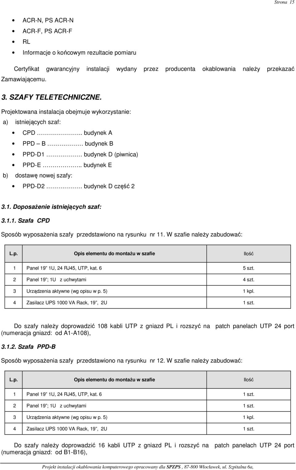 . budynek E b) dostawę nowej szafy: PPD-D2 budynek D część 2 3.1. Doposażenie istniejących szaf: 3.1.1. Szafa CPD Sposób wyposażenia szafy przedstawiono na rysunku nr 11. W szafie należy zabudować: L.