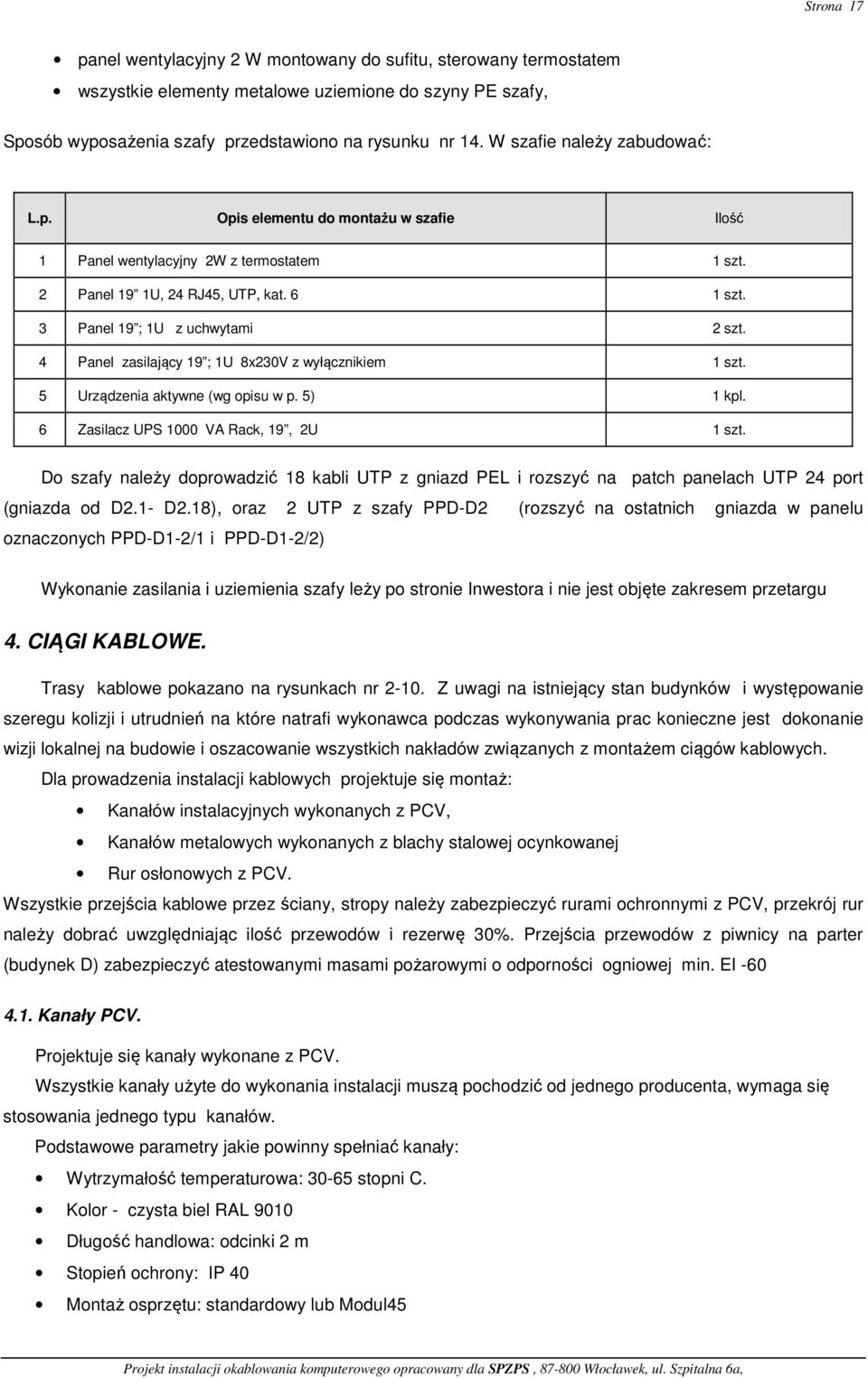4 Panel zasilający 19 ; 1U 8x230V z wyłącznikiem 1 szt. 5 Urządzenia aktywne (wg opisu w p. 5) 1 kpl. 6 Zasilacz UPS 1000 VA Rack, 19, 2U 1 szt.