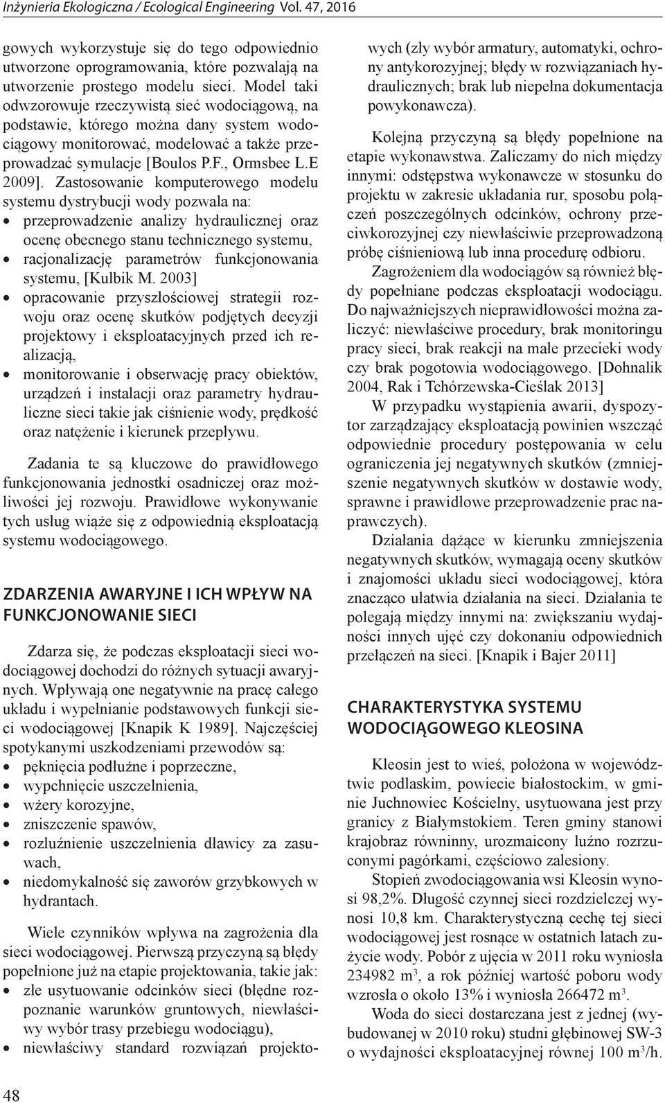 Zastosowanie komputerowego modelu systemu dystrybucji wody pozwala na: przeprowadzenie analizy hydraulicznej oraz ocenę obecnego stanu technicznego systemu, racjonalizację parametrów funkcjonowania