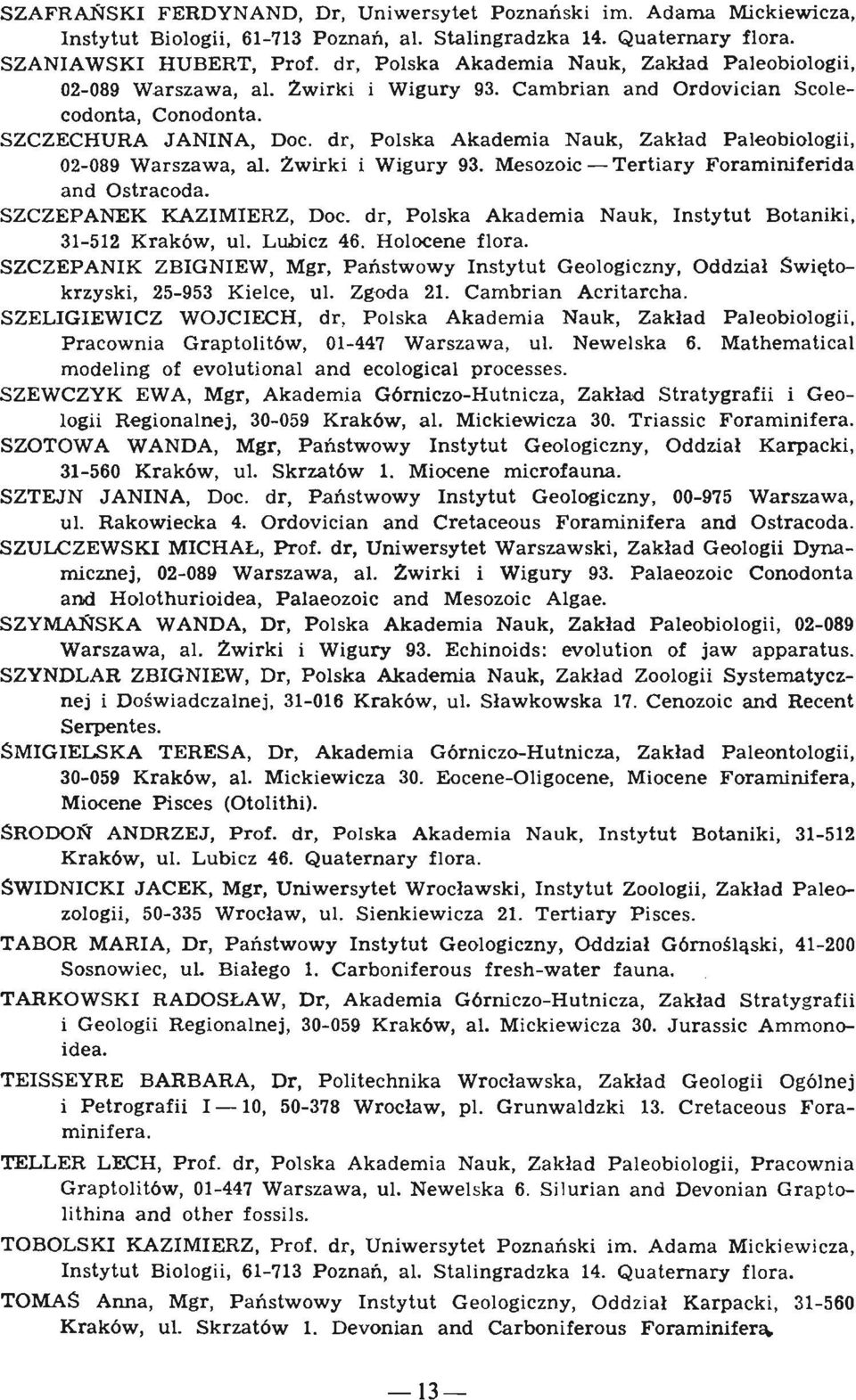 d r, P ol ska Ak a demia Nauk, Zaklad P aleobiologit, 02-089 Wa r sza wa, al. Zwirk i i Wigury 93. Me sozoic - Tert iary Foraminiferida a nd Ostracoda. SZCZEPANEK KAZIMIERZ, Doc.