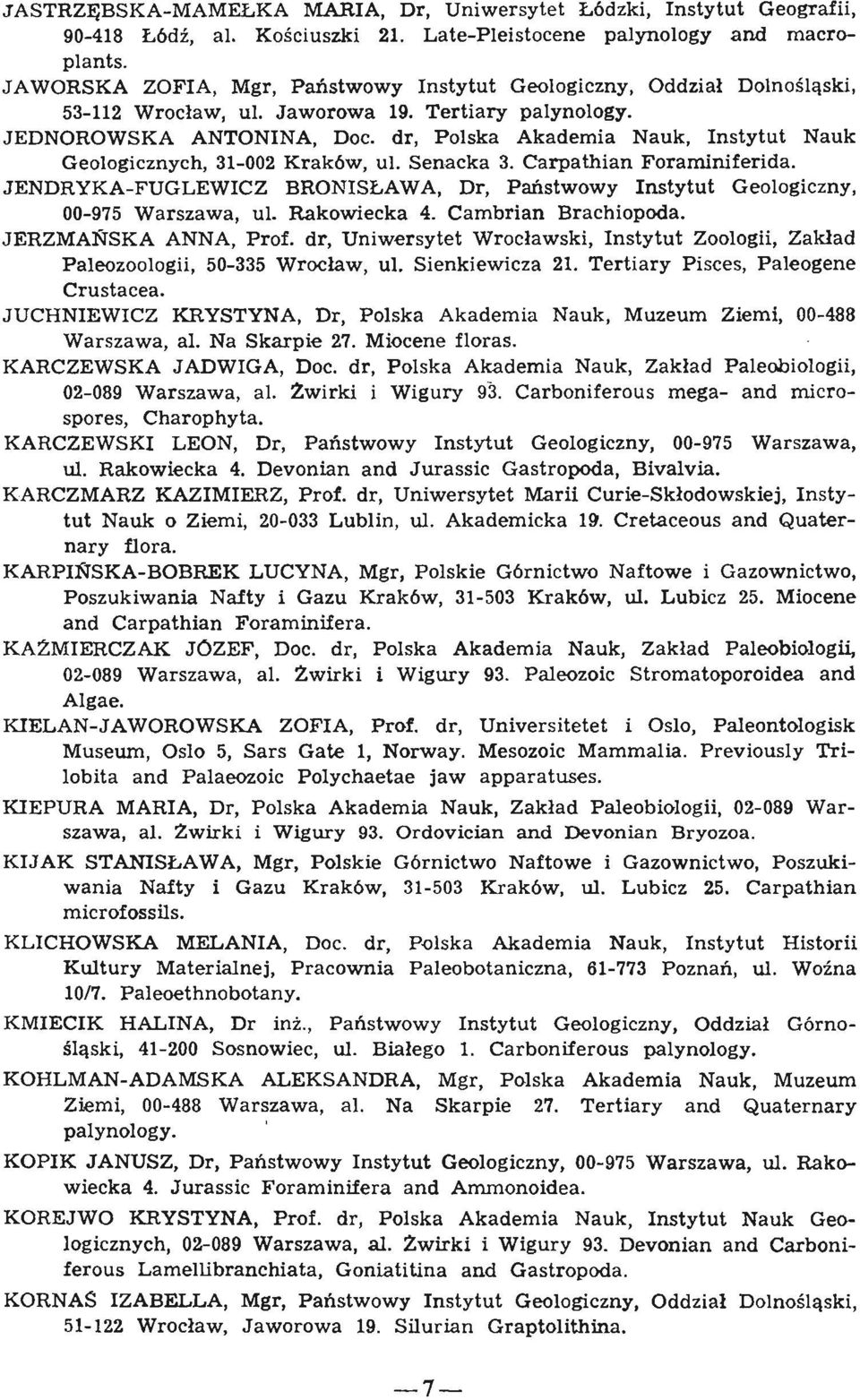 dr, Polska Akademia Nauk, Instytut Nauk Geologicznych, 31-002 Krak6w, ul, Senacka 3. Carpathian Foraminiferida. JENDRYKA-FUGLEWICZ BRONISLAWA, Dr, Pailstwowy Instytut Geologiczny, 00-975 Warszawa, ul.