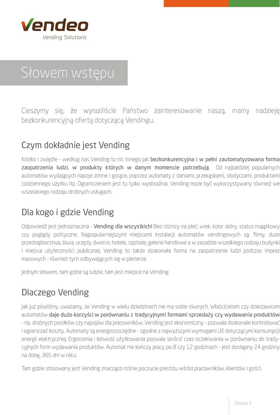 Od najbardziej popularnych automatów wydających napoje zimne i gorące, poprzez automaty z daniami, przekąskami, słodyczami, produktami codziennego użytku itp. Ograniczeniem jest tu tylko wyobraźnia.