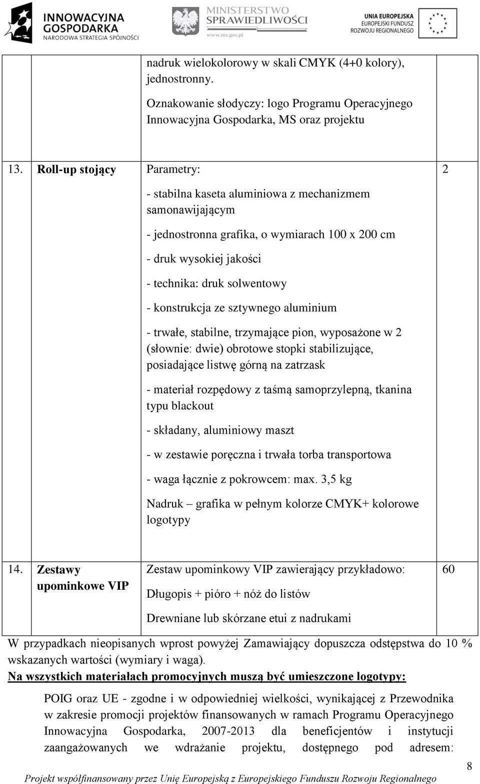 konstrukcja ze sztywnego aluminium - trwałe, stabilne, trzymające pion, wyposażone w 2 (słownie: dwie) obrotowe stopki stabilizujące, posiadające listwę górną na zatrzask - materiał rozpędowy z taśmą