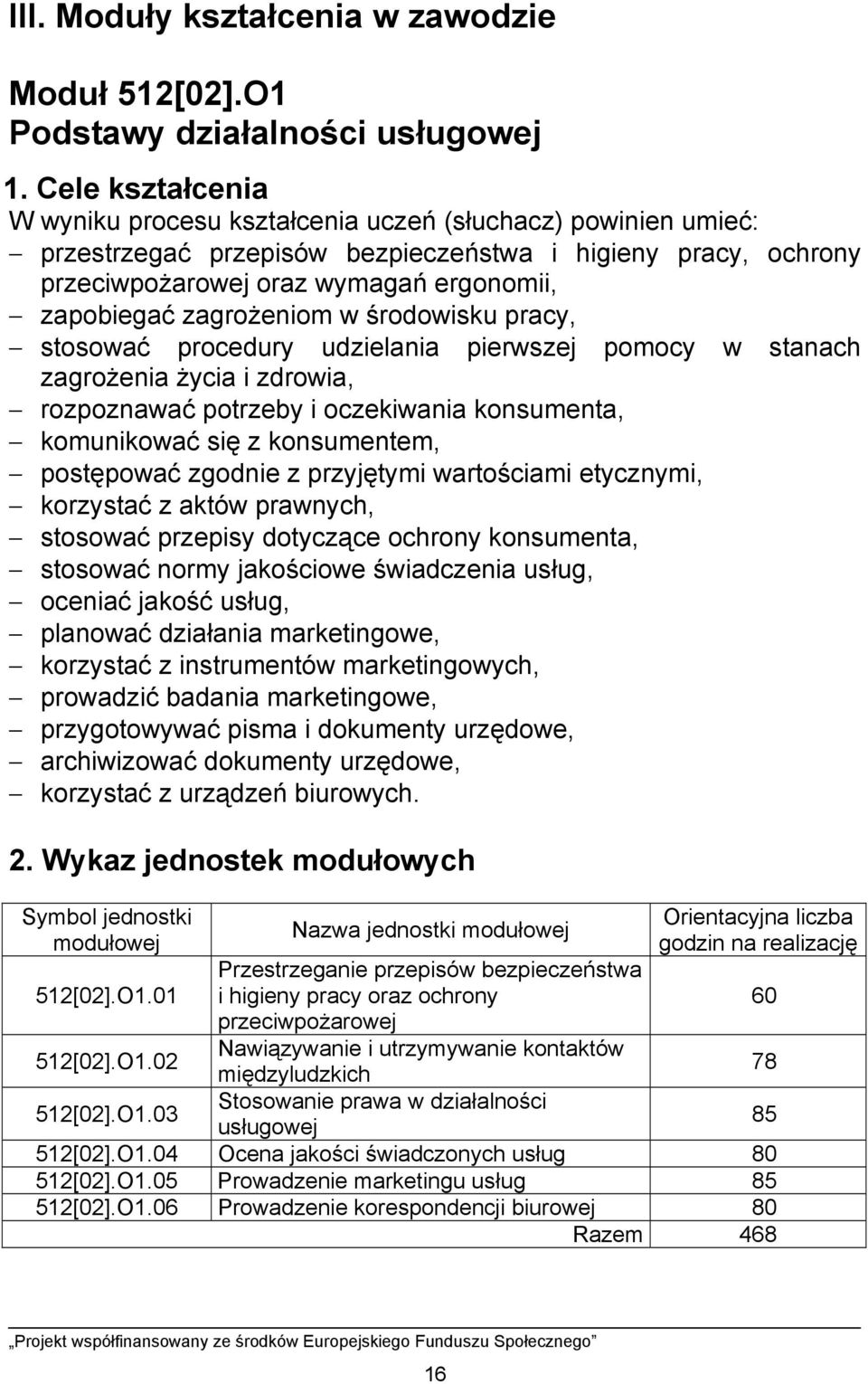 zagrożeniom w środowisku pracy, stosować procedury udzielania pierwszej pomocy w stanach zagrożenia życia i zdrowia, rozpoznawać potrzeby i oczekiwania konsumenta, komunikować się z konsumentem,