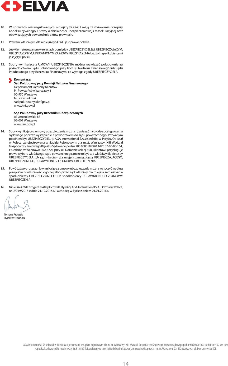 Językiem stosowanym w relacjach pomiędzy UBEZPIECZYCIELEM, UBEZPIECZAJĄCYM, UBEZPIECZONYM, UPRAWNIONYM Z UMOWY UBEZPIECZENIA bądź ich spadkobiercami jest język polski. 13.