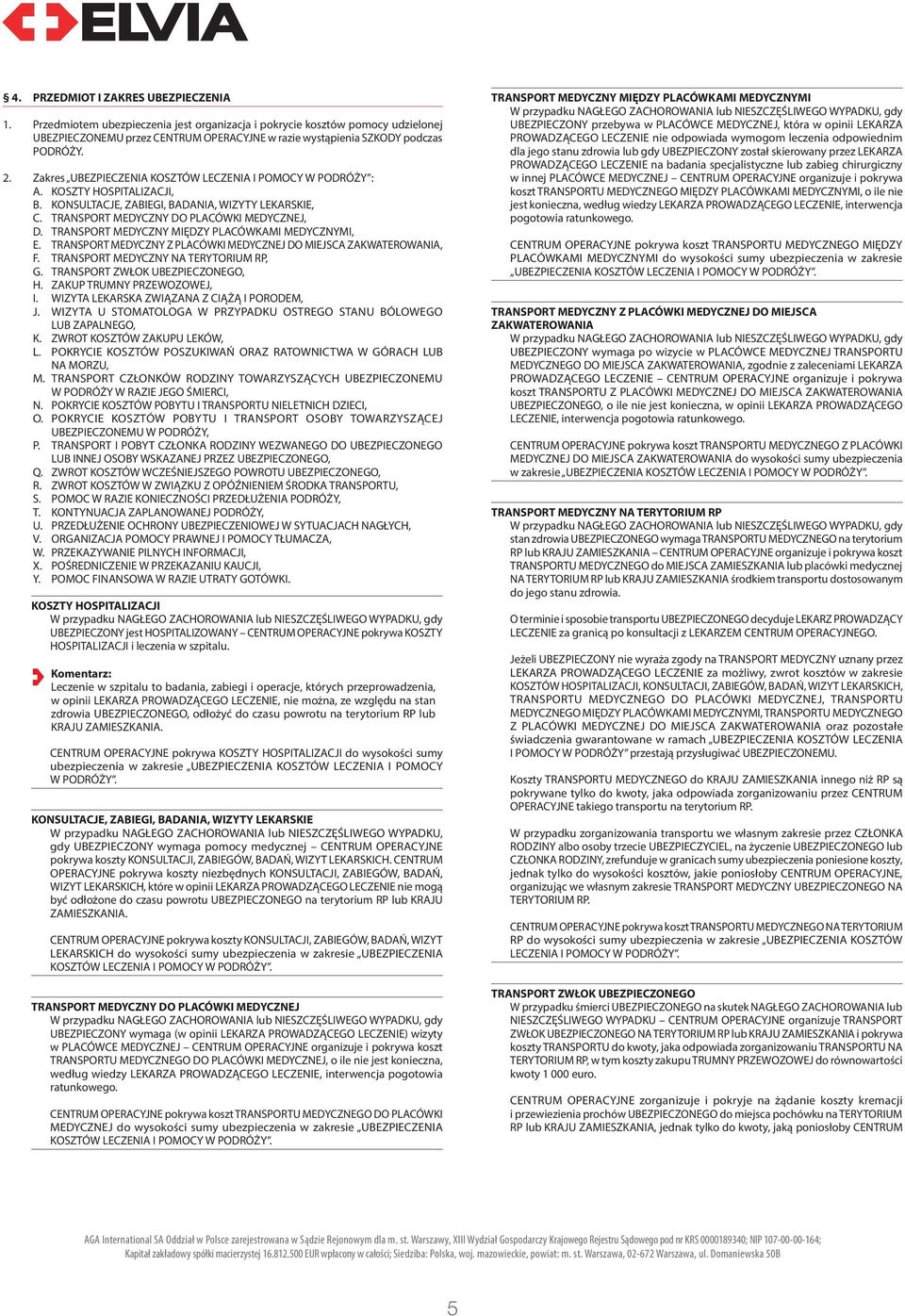 Zakres UBEZPIECZENIA KOSZTÓW LECZENIA I POMOCY W PODRÓŻY : A. KOSZTY HOSPITALIZACJI, B. KONSULTACJE, ZABIEGI, BADANIA, WIZYTY LEKARSKIE, C. TRANSPORT MEDYCZNY DO PLACÓWKI MEDYCZNEJ, D.