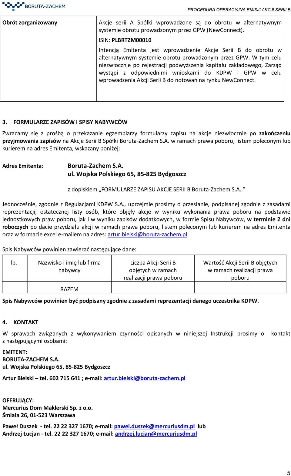 W tym celu niezwłocznie po rejestracji podwyższenia kapitału zakładowego, Zarząd wystąpi z odpowiednimi wnioskami do KDPW i GPW w celu wprowadzenia Akcji Serii B do notowań na rynku NewConnect. 3.