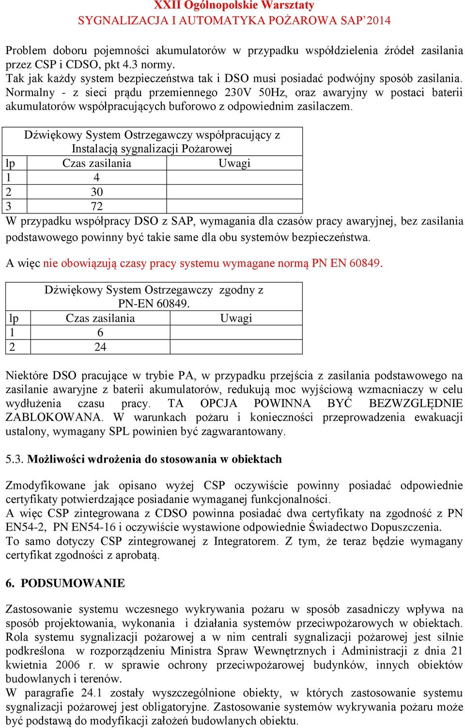 Normalny - z sieci prądu przemiennego 230V 50Hz, oraz awaryjny w postaci baterii akumulatorów współpracujących buforowo z odpowiednim zasilaczem.