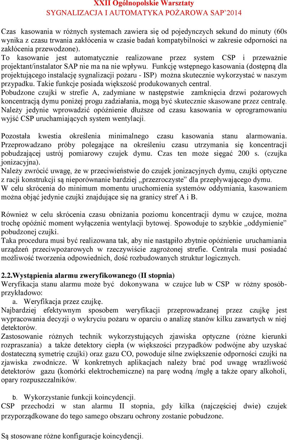 Funkcję wstępnego kasowania (dostępną dla projektującego instalację sygnalizacji pożaru - ISP) można skutecznie wykorzystać w naszym przypadku. Takie funkcje posiada większość produkowanych central.