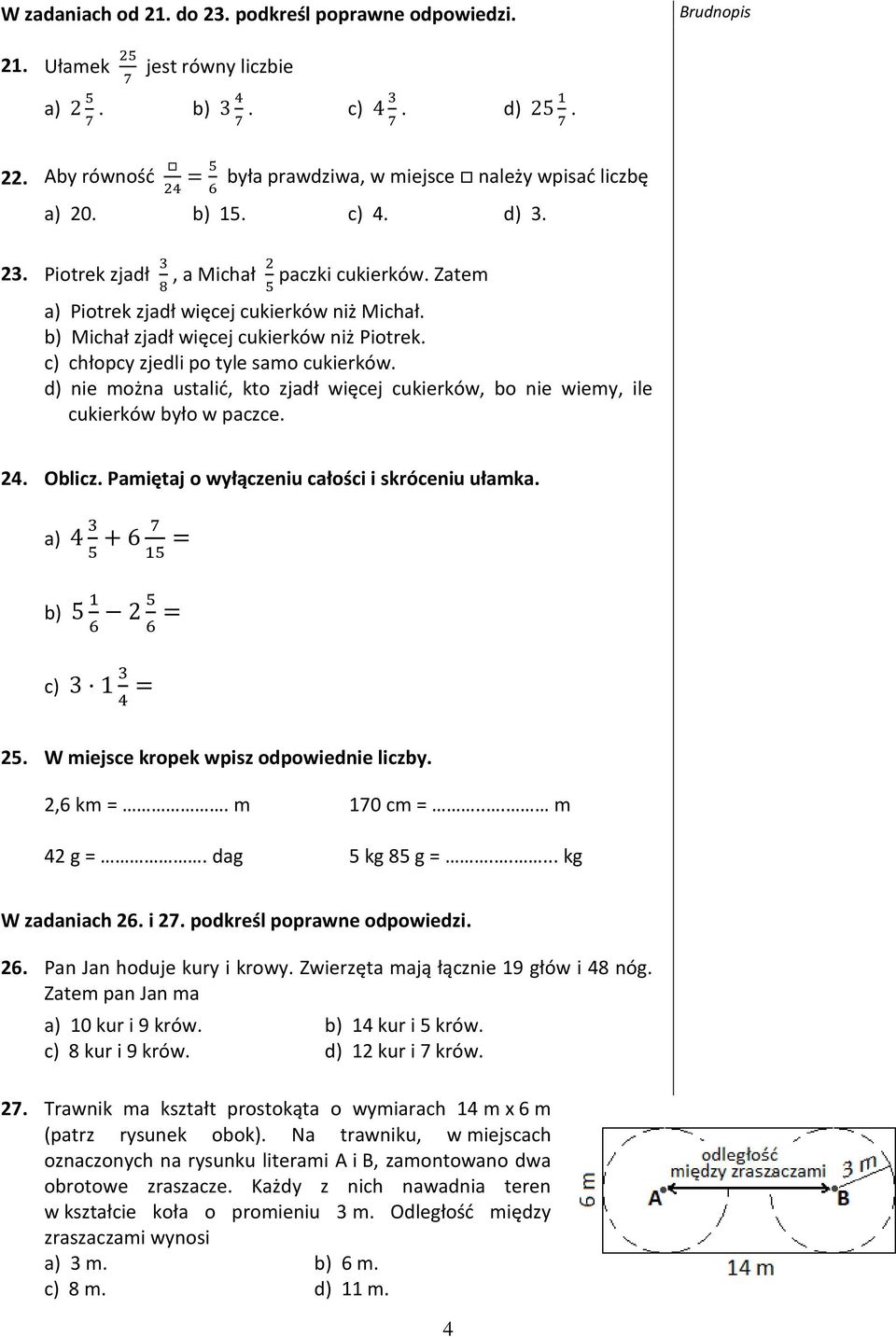 d) nie można ustalić, kto zjadł więcej cukierków, bo nie wiemy, ile cukierków było w paczce. 24. Oblicz. Pamiętaj o wyłączeniu całości i skróceniu ułamka. a) b) c) 25.