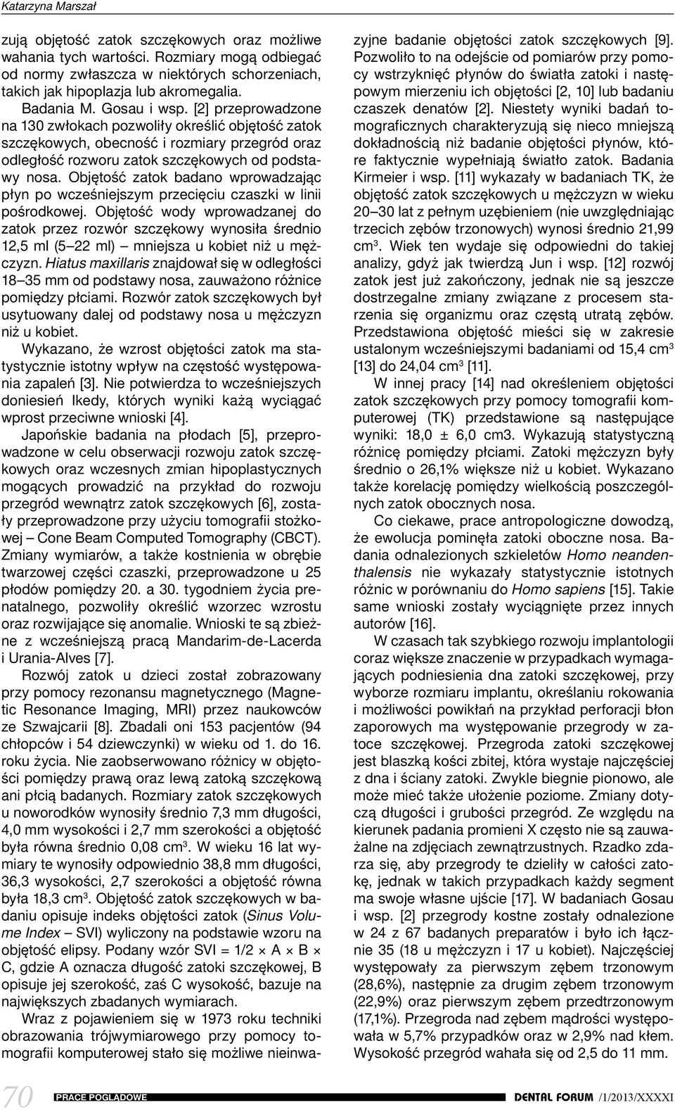 Objętość zatok badano wprowadzając płyn po wcześniejszym przecięciu czaszki w linii pośrodkowej.