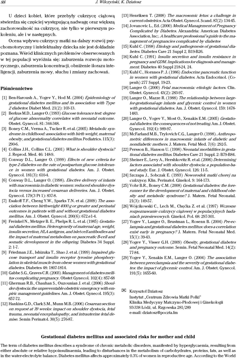 Ocena wpływu cukrzycy matki na dalszy rozwój psychomotoryczny i intelektualny dziecka nie jest dokładnie poznana.