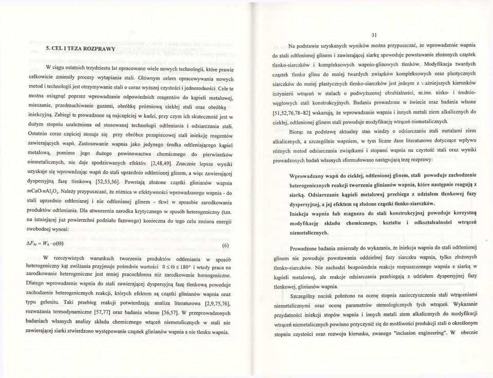 Cele te można osiągnąć poprzez wprowadzanie odpowiednich reagentów do kąpieli metalowej, mieszanie, przedmuchiwanie gazami, obróbkę próżniową ciekłej stali oraz obróbkę iniekcyjną.