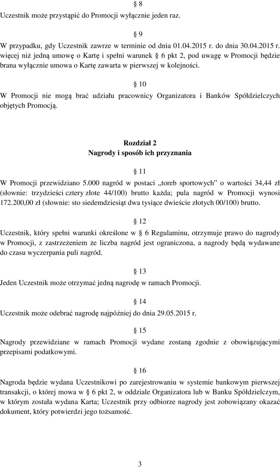 10 W Promocji nie mogą brać udziału pracownicy Organizatora i Banków Spółdzielczych objętych Promocją. Rozdział 2 Nagrody i sposób ich przyznania 11 W Promocji przewidziano 5.