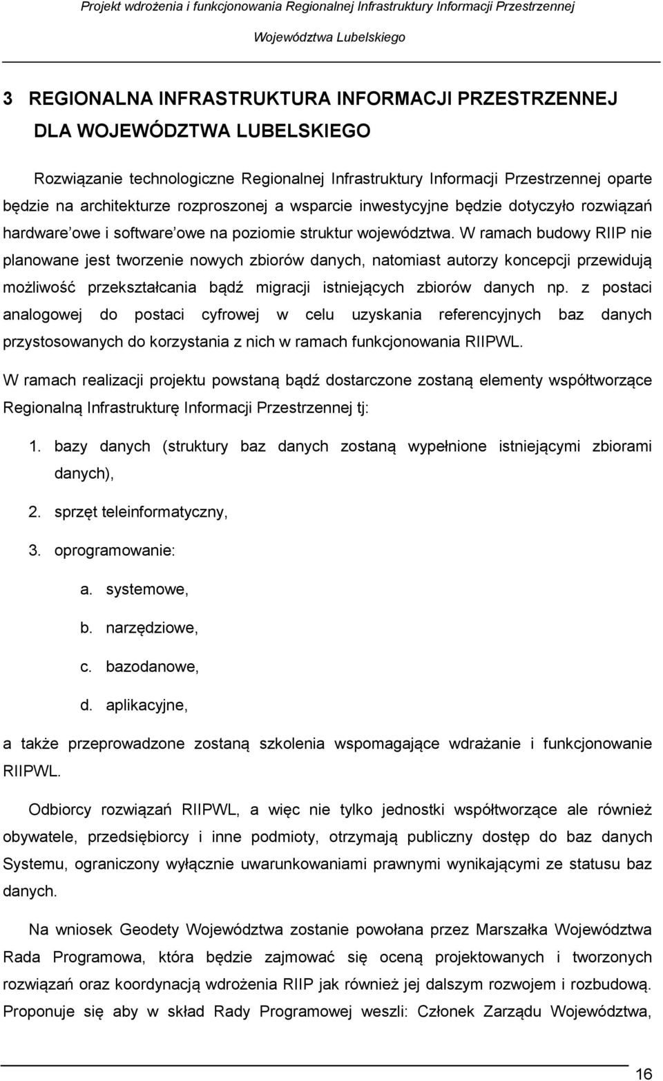 W ramach budowy RIIP nie planowane jest tworzenie nowych zbiorów danych, natomiast autorzy koncepcji przewidują możliwość przekształcania bądź migracji istniejących zbiorów danych np.