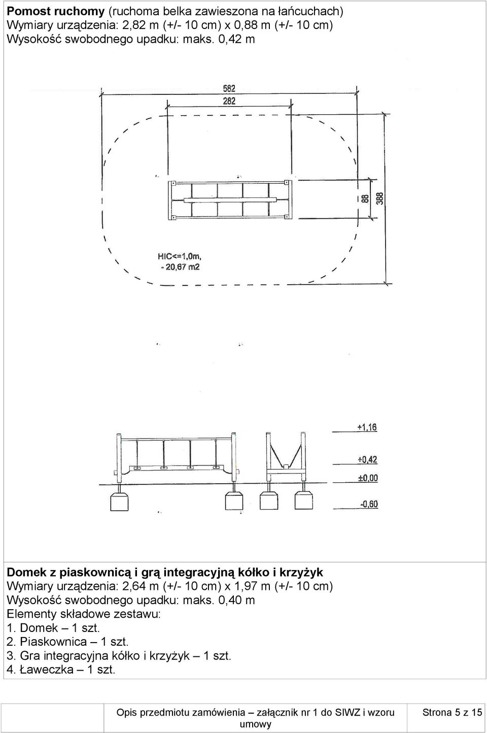 0,42 m Domek z piaskownicą i grą integracyjną kółko i krzyżyk Wymiary urządzenia: 2,64 m (+/- 10 cm) x 1,97 m