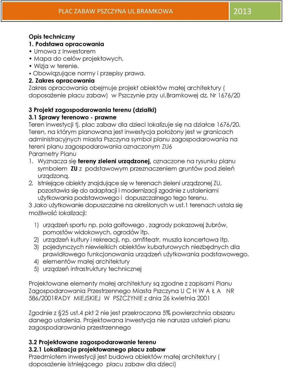 Nr 1676/20 3 Projekt zagospodarowania terenu (działki) 3.1 Sprawy terenowo - prawne Teren inwestycji tj. plac zabaw dla dzieci lokalizuje się na działce 1676/20.