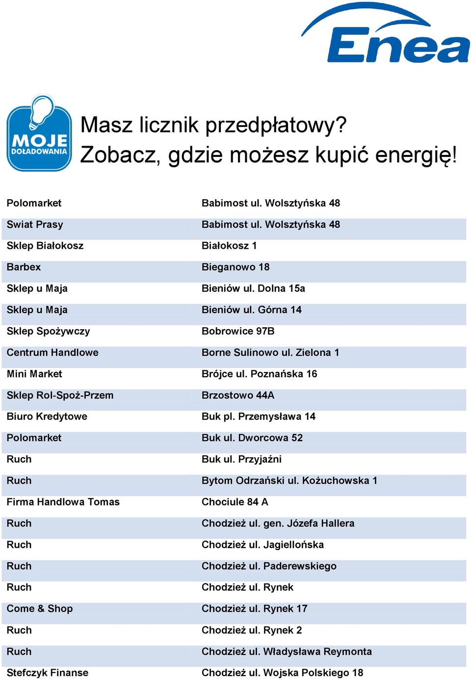 Zielona 1 Mini Market Brójce ul. Poznańska 16 Sklep Rol-Spoż-Przem Brzostowo 44A Biuro Kredytowe Buk pl. Przemysława 14 Polomarket Buk ul. Dworcowa 52 Buk ul. Przyjaźni Bytom Odrzański ul.