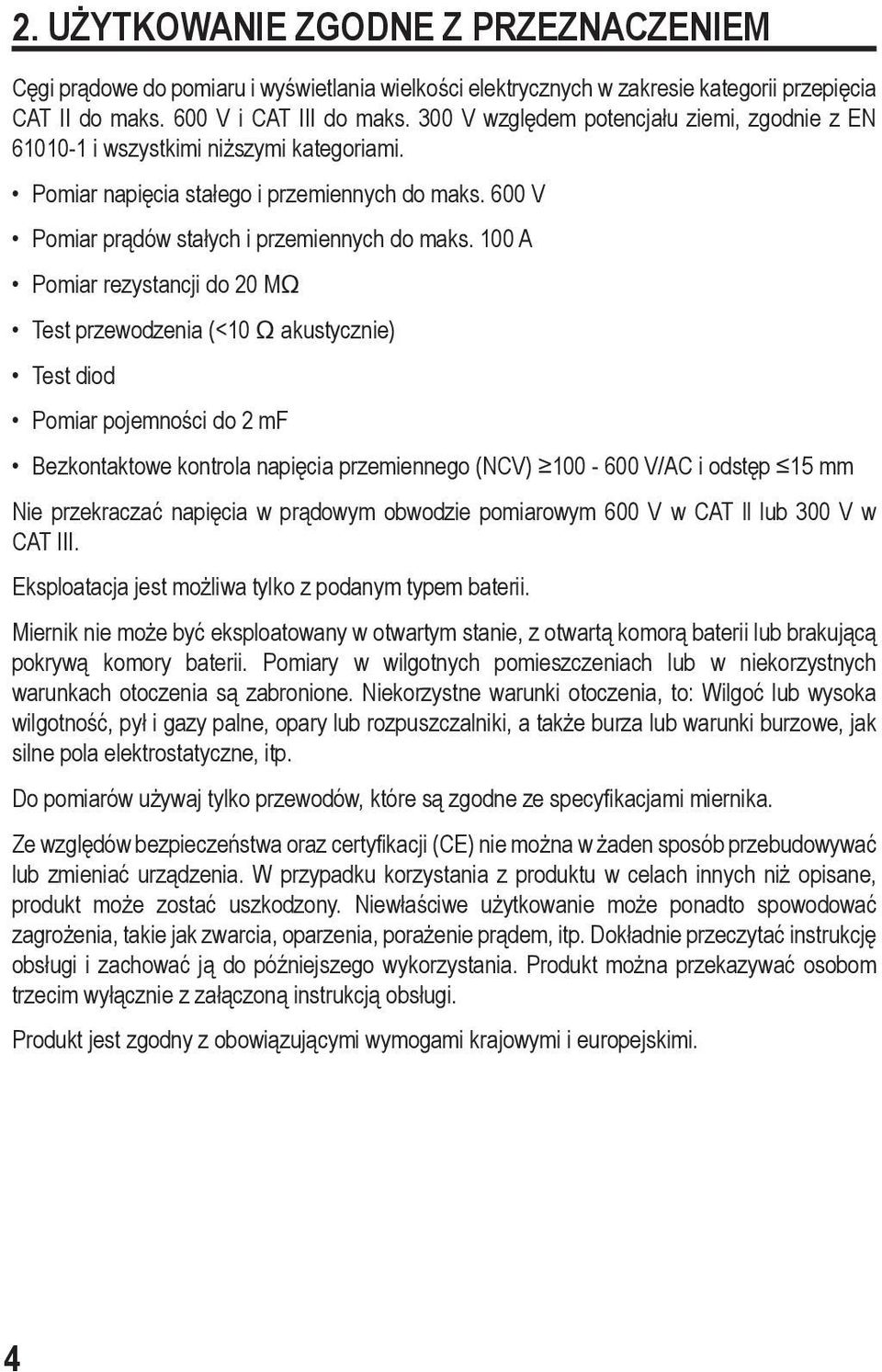 100 A Pomiar rezystancji do 20 MΩ Test przewodzenia (<10 Ω akustycznie) Test diod Pomiar pojemności do 2 mf Bezkontaktowe kontrola napięcia przemiennego (NCV) 100-600 V/AC i odstęp 15 mm Nie